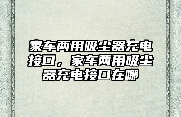 家車(chē)兩用吸塵器充電接口，家車(chē)兩用吸塵器充電接口在哪