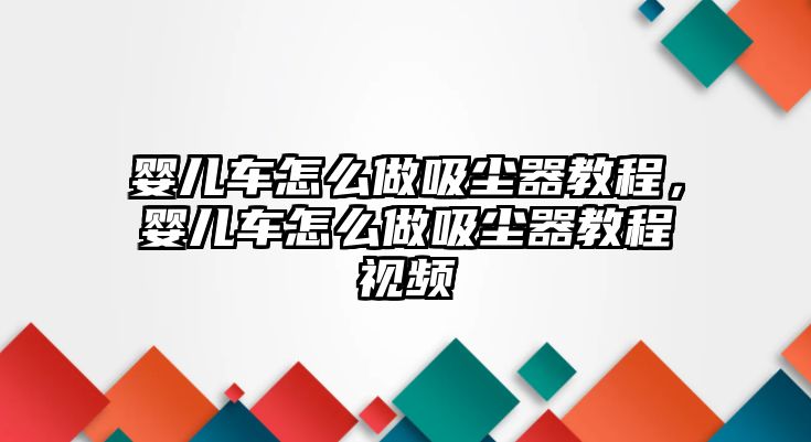 嬰兒車(chē)怎么做吸塵器教程，嬰兒車(chē)怎么做吸塵器教程視頻