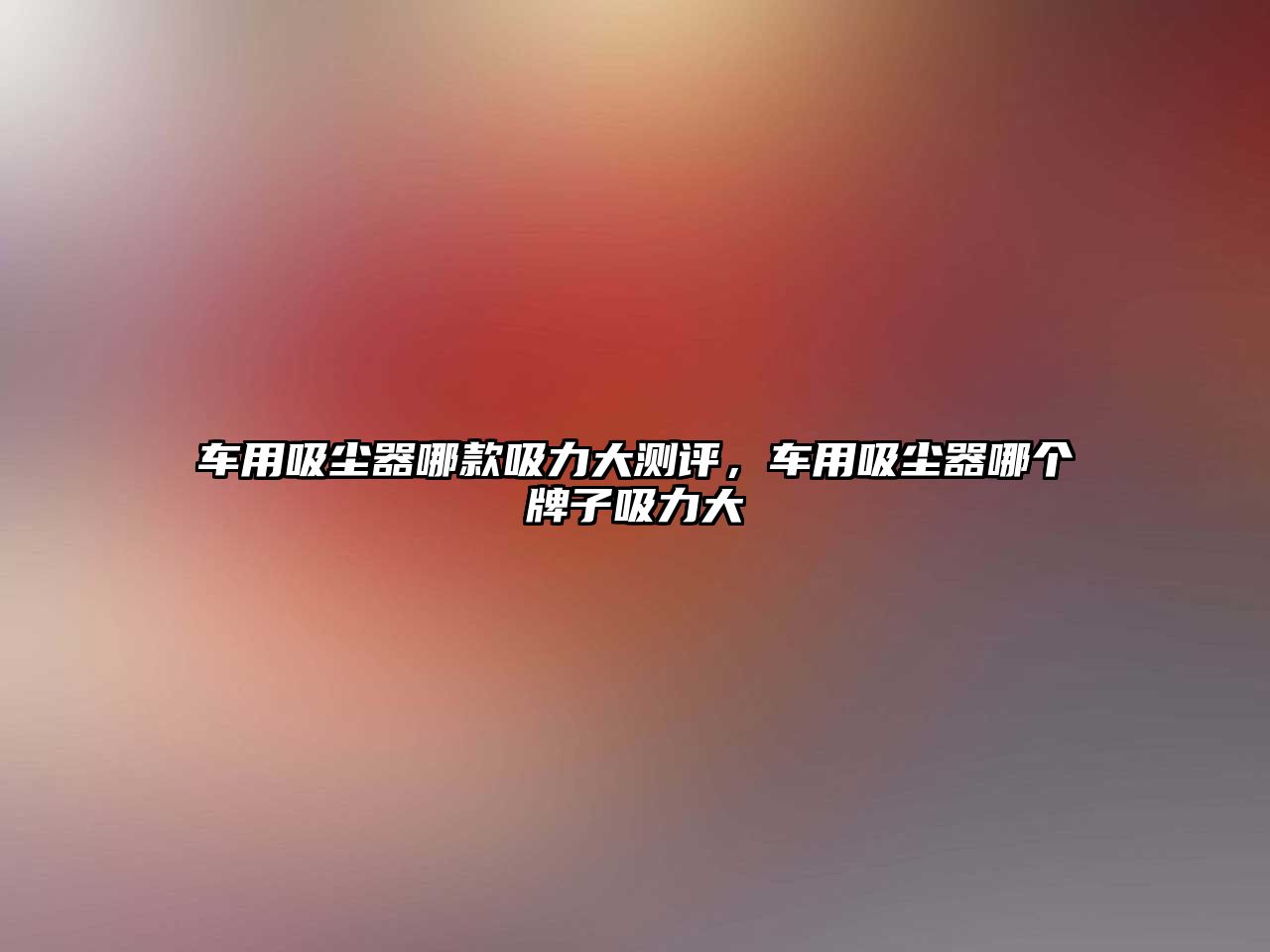 車(chē)用吸塵器哪款吸力大測評，車(chē)用吸塵器哪個(gè)牌子吸力大