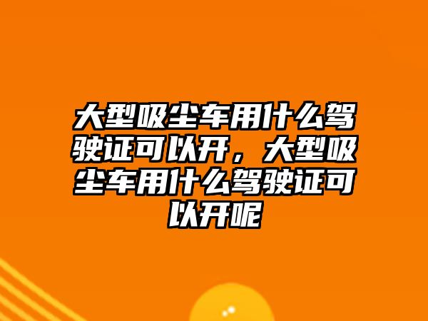 大型吸塵車(chē)用什么駕駛證可以開(kāi)，大型吸塵車(chē)用什么駕駛證可以開(kāi)呢
