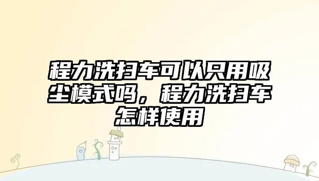 程力洗掃車(chē)可以只用吸塵模式嗎，程力洗掃車(chē)怎樣使用