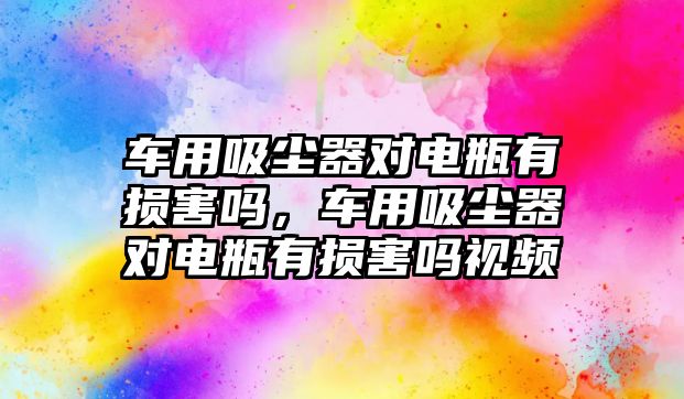 車(chē)用吸塵器對電瓶有損害嗎，車(chē)用吸塵器對電瓶有損害嗎視頻